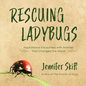 Rescuing Ladybugs: Inspirational Encounters with Animals That Changed the World by Jennifer Skiff