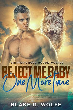 Reject Me Baby One More Time by Blake R. Wolfe