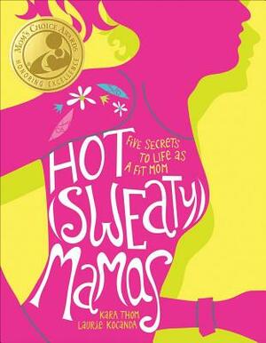 Hot (Sweaty) Mamas: Five Secrets to Life as a Fit Mom by Laurie Kocanda, Kara Thom