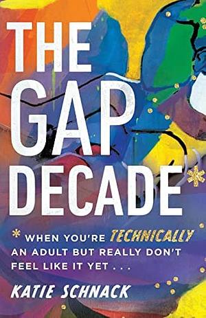 The Gap Decade: When You're Technically an Adult But Really Don't Feel Like It Yet by Katie Schnack, Katie Schnack