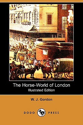 The Horse-World of London (Illustrated Edition) (Dodo Press) by W. J. W. Gordon