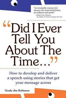 Did I Ever Tell You about the Time...Using the Power of Stories to Persuade & Captivate Any Audience by Grady Jim Robinson