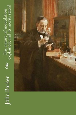 The nature of inoculation explained, and its merits stated by John Barker
