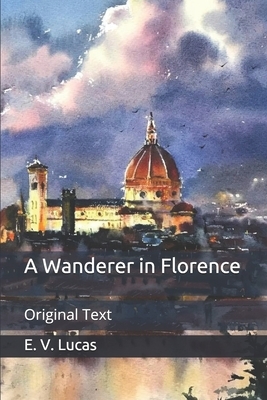 A Wanderer in Florence: Original Text by E. V. Lucas