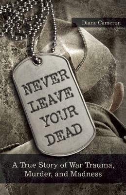 Never Leave Your Dead: A True Story of War Trauma, Murder, and Madness by Diane Cameron