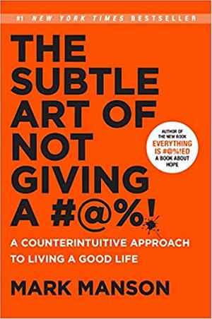 The Subtle Art of Not Giving a #@%!: A Counterintuitive Approach to Living a Good Life by Mark Manson