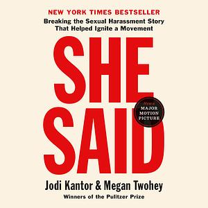 She Said: Breaking the Sexual Harassment Story That Helped Ignite a Movement by Jodi Kantor