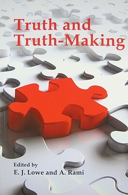 Truth and Truth-Making by E. J. Lowe, A. Rami