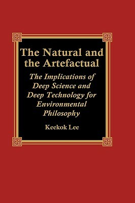 Natural and the Artefactual: The Implications of Deep Science and Deep Technology for Environmental Philosophy by Keekok Lee
