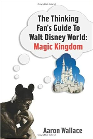 The Thinking Fan's Guide to Walt Disney World: Magic Kingdom by Aaron Wallace