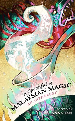 A Spoonful of Malaysian Magic: An Anthology by Anna Tan