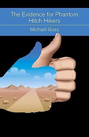 The Evidence for Phantom Hitch Hikers: An objective survey of the vanishing passenger from urban myths to actual events by Michael Goss, Michael Goss