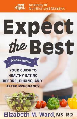 Expect the Best: Your Guide to Healthy Eating Before, During, and After Pregnancy by Elizabeth M. Ward