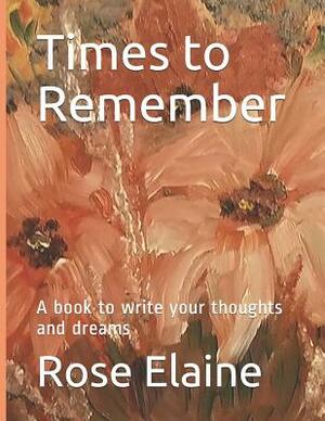 Times to Remember: A Book to Write Your Thoughts and Dreams by Rose Elaine