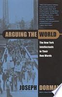 Arguing the World: The New York Intellectuals in Their Own Words by Joseph Dorman