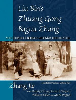 Liu Bin's Zhuang Gong Bagua Zhang: South District Beijing's Strongly Rooted Style: Foundation Practices, Volume Two by Zhang Jie