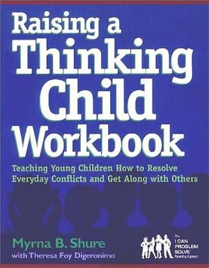 Raising a Thinking Child Workbook: Teaching Young Children how to Resolve Everyday Conflicts and Get Along with Others by Myrna B. Shure, Theresa Foy DiGeronimo