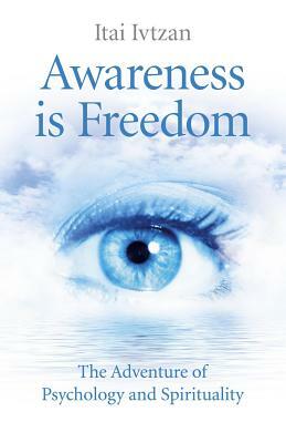 Awareness Is Freedom: The Adventure of Psychology and Spirituality by Itai Ivtzan