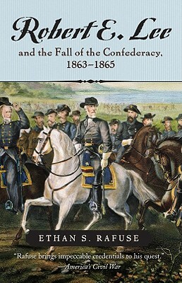 Robert E. Lee and the Fall of the Confederacy, 1863-1865 by Ethan S. Rafuse