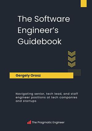 The Software Engineer's Guidebook: Navigating senior, tech lead, and staff engineer positions at tech companies and startups by Gergely Orosz