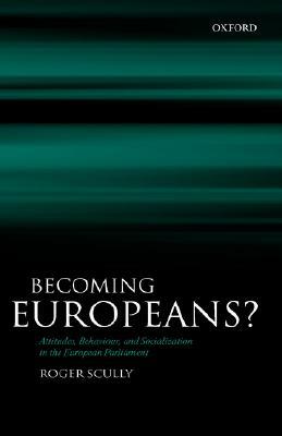 Becoming Europeans?: Attitudes, Behaviour, and Socialization in the European Parliament by Roger Scully