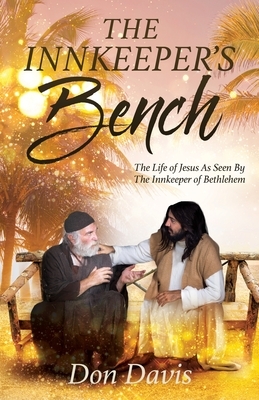The Innkeeper's Bench: The Life of Jesus As Seen By The Innkeeper of Bethlehem by Don Davis
