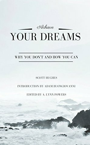 Achieve Your Dreams: Why You Don't and How You Can by Scott Hughes, Adam Buongiovanni, A. Lynn Powers