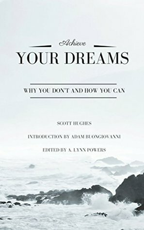 Achieve Your Dreams: Why You Don't and How You Can by A. Lynn Powers, Scott Hughes, Adam Buongiovanni