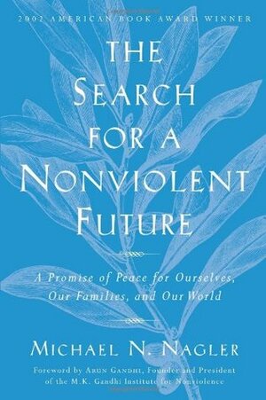 The Search for a Nonviolent Future: A Promise of Peace for Ourselves, Our Families, and Our World by Michael N. Nagler, Arun Gandhi