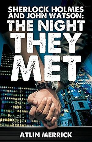 Sherlock Holmes and John Watson: The Night They Met by Atlin Merrick