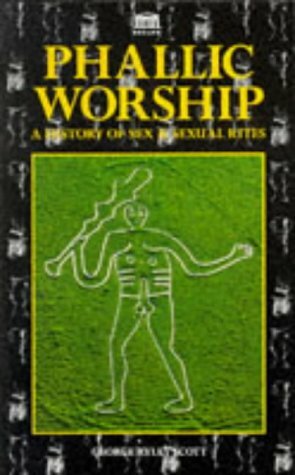 Phallic Worship: A History of Sex and Sex Rites in Relation to the Religions of All Races From Antiquity to the Present Day by George Ryley Scott