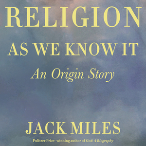 Religion as We Know It: An Origin Story by Jack Miles
