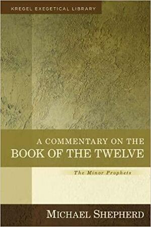 A Commentary on the Book of the Twelve: The Minor Prophets by Michael Shepherd