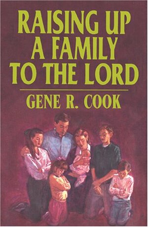 Raising Up a Family to the Lord by Gene R. Cook
