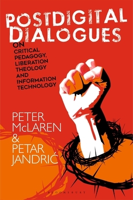Postdigital Dialogues on Critical Pedagogy, Liberation Theology and Information Technology by Petar Jandric, Peter McLaren