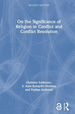 On the Significance of Religion in Conflict and Conflict Resolution by Pauline Kollontai, Christine Schliesser, S. Ayse Kadayifci-Orellana