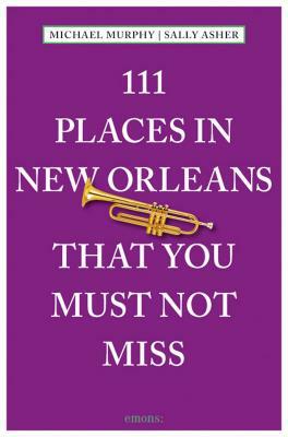 111 Places in New Orleans That You Must Not Miss: Revised and Updated by Sally Asher, Michael Murphy