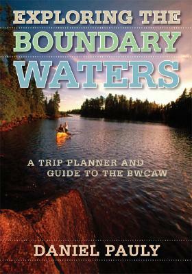 Exploring the Boundary Waters: A Trip Planner and Guide to the Bwcaw by Daniel Pauly