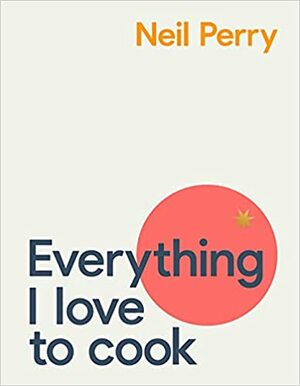 Everything I Love to Cook by Neil Perry