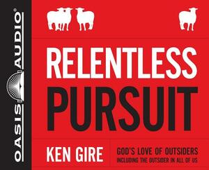 Relentless Pursuit: God's Love of Outsiders Including the Outsider in All of Us by Ken Gire