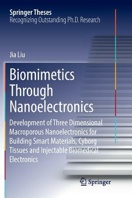 Biomimetics Through Nanoelectronics: Development of Three Dimensional Macroporous Nanoelectronics for Building Smart Materials, Cyborg Tissues and Inj by Jia Liu