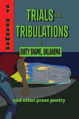 Trials and Tribulations of Dirty Shame, Oklahoma: And Other Prose Poems by Sy Hoahwah