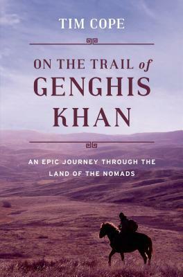 On the Trail of Genghis Khan: An Epic Journey Through the Land of the Nomads by Tim Cope