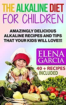 Alkaline Diet: Alkaline Diet for Children: Amazingly Delicious Alkaline Recipes and Tips That Your Kids Will Love! by Elena García