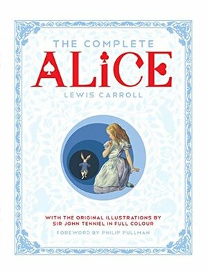 The Complete Alice: Alice's Adventures in Wonderland / Through the Looking-Glass: And What Alice Found There by John Tenniel, Lewis Carroll