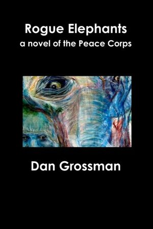 Rogue Elephants: A Novel of the Peace Corps by Dan Grossman