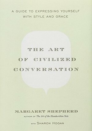 The Art of Civilized Conversation: A Guide to Expressing Yourself with Style and Grace by Penny Carter, Margaret Shepherd, Sharon Hogan