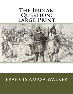 The Indian Question: Large Print by Francis Amasa Walker