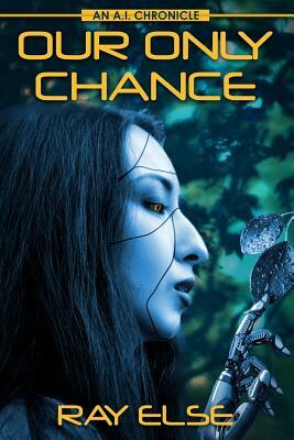 Our Only Chance: An A.I. Chronicle by Ray Else