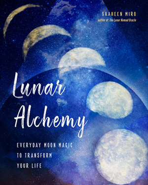 Lunar Alchemy: Everyday Moon Magic to Transform Your Life by Shaheen Miro